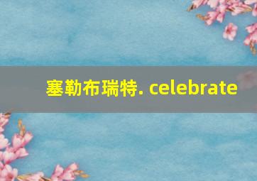 塞勒布瑞特. celebrate